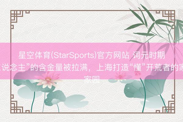 星空体育(StarSports)官方网站 词元时期“东说念主”的含金量被拉满，上海打造“懂”开荒者的家园