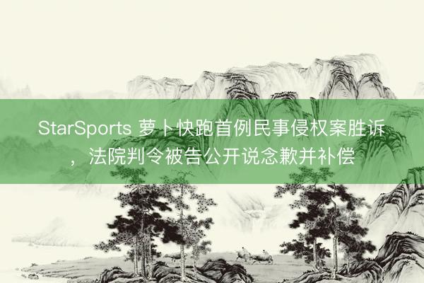 StarSports 萝卜快跑首例民事侵权案胜诉，法院判令被告公开说念歉并补偿