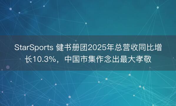 StarSports 健书册团2025年总营收同比增长10.3%，中国市集作念出最大孝敬