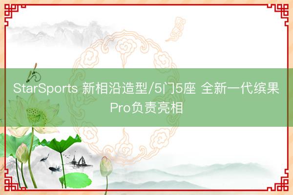 StarSports 新相沿造型/5门5座 全新一代缤果Pro负责亮相