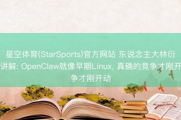 星空体育(StarSports)官方网站 东说念主大林衍凯讲解: OpenClaw就像早期Linux, 真确的竞争才刚开动