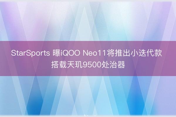 StarSports 曝iQOO Neo11将推出小迭代款 搭载天玑9500处治器