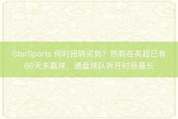StarSports 何时扭转劣势？热刺在英超已有86天未赢球，通盘球队拆开时辰最长