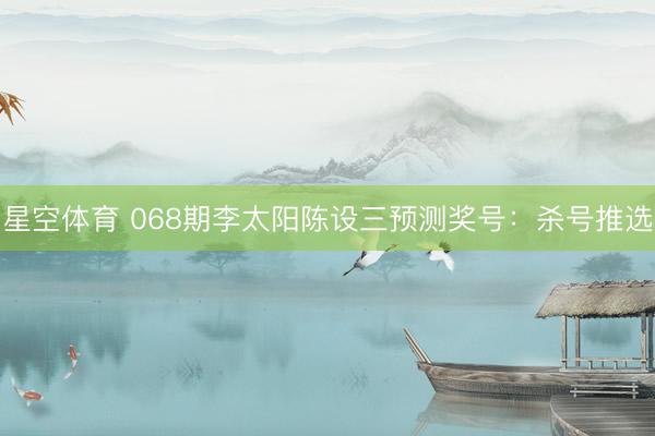 星空体育 068期李太阳陈设三预测奖号：杀号推选