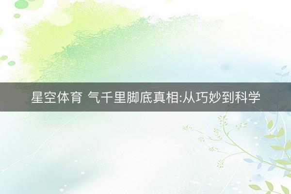 星空体育 气千里脚底真相:从巧妙到科学