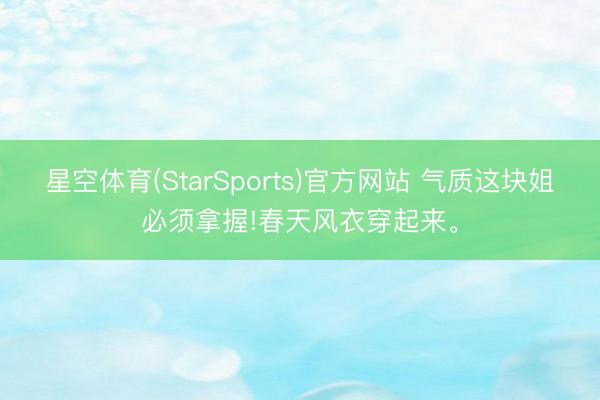 星空体育(StarSports)官方网站 气质这块姐必须拿握!春天风衣穿起来。