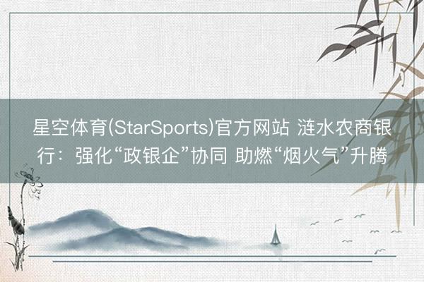 星空体育(StarSports)官方网站 涟水农商银行：强化“政银企”协同 助燃“烟火气”升腾