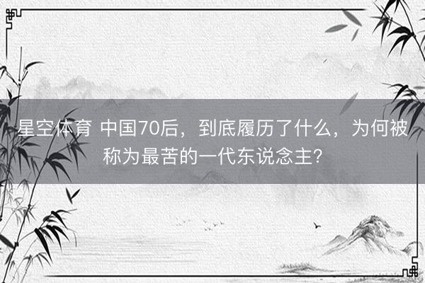 星空体育 中国70后，到底履历了什么，为何被称为最苦的一代东说念主？