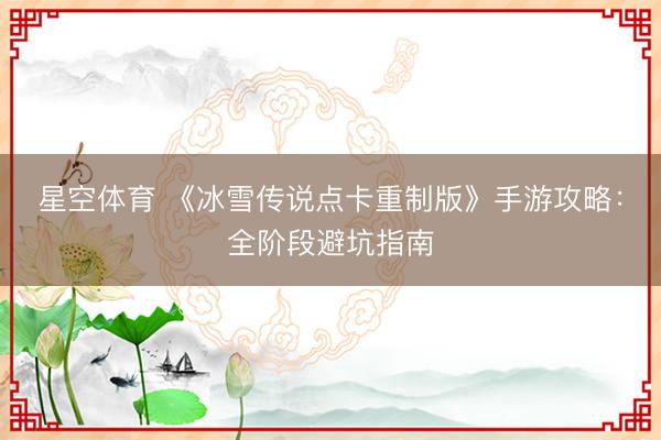 星空体育 《冰雪传说点卡重制版》手游攻略：全阶段避坑指南